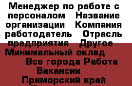 Менеджер по работе с персоналом › Название организации ­ Компания-работодатель › Отрасль предприятия ­ Другое › Минимальный оклад ­ 26 000 - Все города Работа » Вакансии   . Приморский край,Партизанск г.